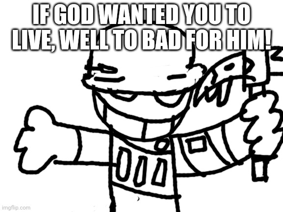 Doodle fortress 69 | IF GOD WANTED YOU TO LIVE, WELL TO BAD FOR HIM! | image tagged in blank white template | made w/ Imgflip meme maker