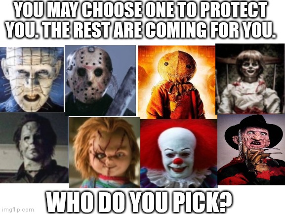 Choose wisely... | YOU MAY CHOOSE ONE TO PROTECT YOU. THE REST ARE COMING FOR YOU. WHO DO YOU PICK? | image tagged in spooktober,horror movie,chucky,annabelle,freddy krueger,pennywise | made w/ Imgflip meme maker