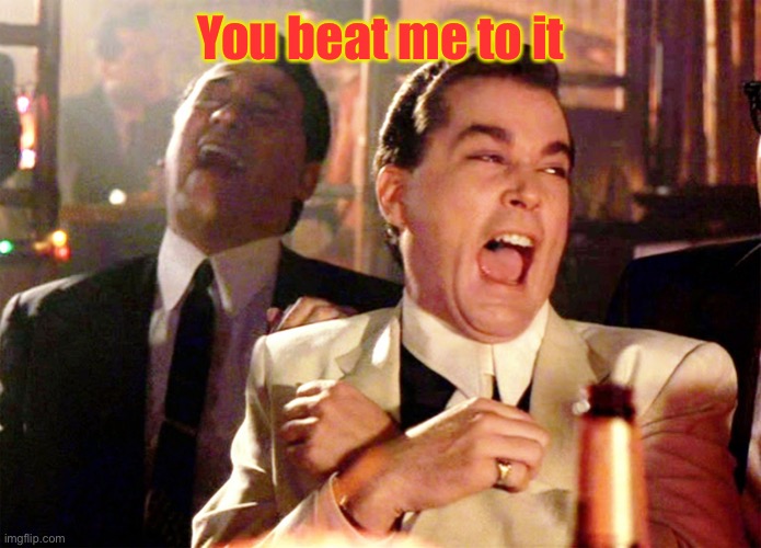 Good Fellas Hilarious Meme | You beat me to it | image tagged in memes,good fellas hilarious | made w/ Imgflip meme maker