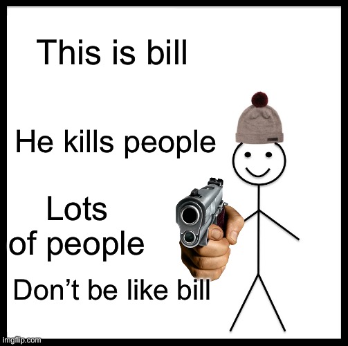 DONT be like bill | This is bill; He kills people; Lots of people; Don’t be like bill | image tagged in memes,be like bill | made w/ Imgflip meme maker