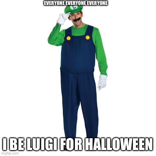Might be /j! | EVERYONE EVERYONE EVERYONE; I BE LUIGI FOR HALLOWEEN | image tagged in j,o,k,e,or,not | made w/ Imgflip meme maker