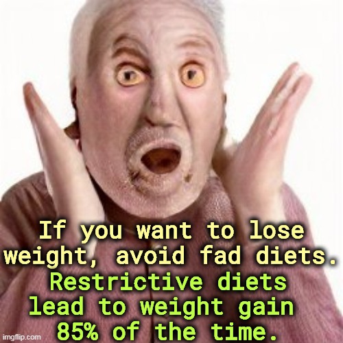 And not at all for kids, no matter what. | If you want to lose weight, avoid fad diets. Restrictive diets lead to weight gain 
85% of the time. | image tagged in diets,weight gain,weight loss,fat | made w/ Imgflip meme maker