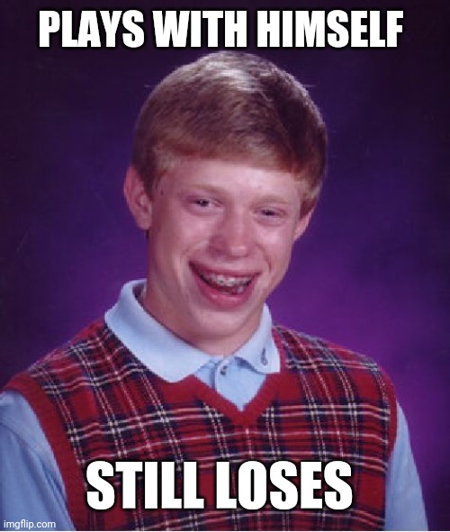 Bad Luck Brian | PLAYS WITH HIMSELF; STILL LOSES | image tagged in memes,bad luck brian | made w/ Imgflip meme maker
