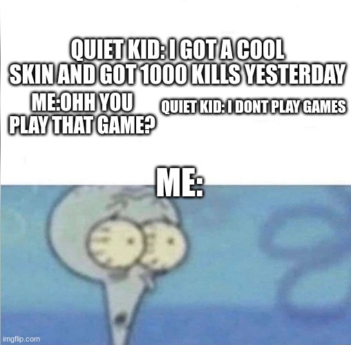 whe i'm in a competition and my opponent is | QUIET KID: I GOT A COOL SKIN AND GOT 1000 KILLS YESTERDAY; ME:OHH YOU PLAY THAT GAME? QUIET KID: I DONT PLAY GAMES; ME: | image tagged in whe i'm in a competition and my opponent is | made w/ Imgflip meme maker