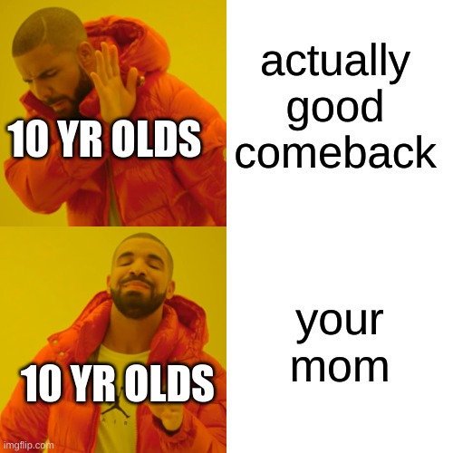 Drake Hotline Bling Meme | actually good comeback; 10 YR OLDS; your mom; 10 YR OLDS | image tagged in memes,drake hotline bling,your mom | made w/ Imgflip meme maker