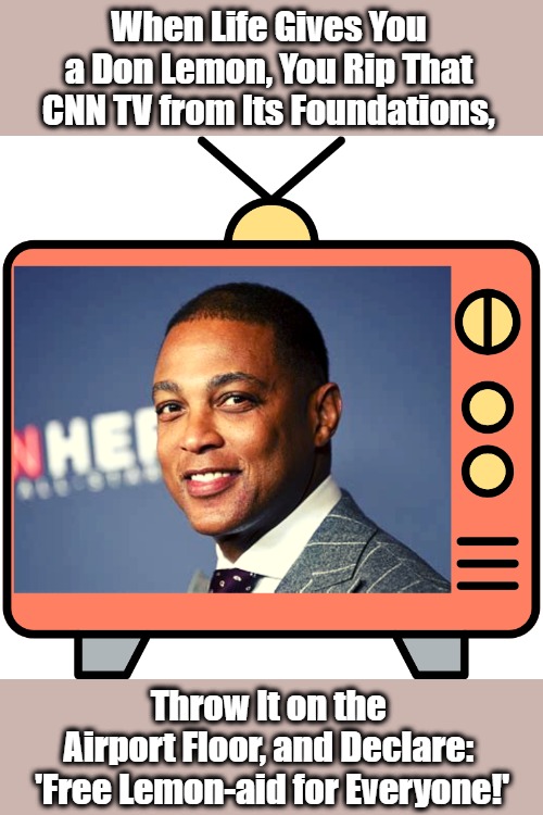Taking a Principled Lemonade Stand | When Life Gives You 
a Don Lemon, You Rip That 
CNN TV from Its Foundations, Throw It on the 
Airport Floor, and Declare: 
'Free Lemon-aid for Everyone!' | image tagged in don lemon,cnn,cnn fake news,msm lies,airport,fun in airports | made w/ Imgflip meme maker
