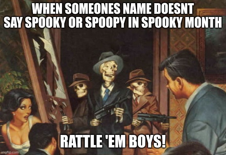 Rattle em boys! | WHEN SOMEONES NAME DOESNT SAY SPOOKY OR SPOOPY IN SPOOKY MONTH; RATTLE 'EM BOYS! | image tagged in rattle em boys,spooky month,spooktober,skeleton | made w/ Imgflip meme maker