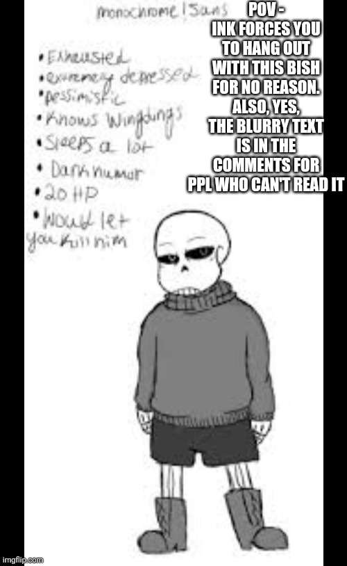 POV - INK FORCES YOU TO HANG OUT WITH THIS BISH FOR NO REASON. ALSO, YES, THE BLURRY TEXT IS IN THE COMMENTS FOR PPL WHO CAN'T READ IT | made w/ Imgflip meme maker