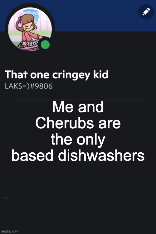 Goofy ahh template | Me and Cherubs are the only based dishwashers | image tagged in goofy ahh template | made w/ Imgflip meme maker