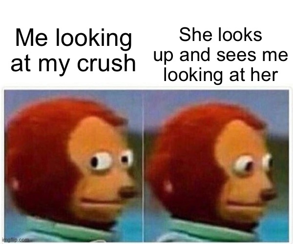 Oh no | She looks up and sees me looking at her; Me looking at my crush | image tagged in memes,monkey puppet | made w/ Imgflip meme maker