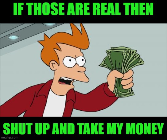 Shut Up And Take My Money Fry Meme | IF THOSE ARE REAL THEN SHUT UP AND TAKE MY MONEY | image tagged in memes,shut up and take my money fry | made w/ Imgflip meme maker