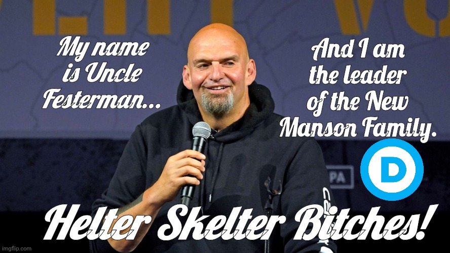 Uncle Festerman New Manson Family | My name is Uncle Festerman... And I am the leader of the New Manson Family. Helter Skelter Bitches! | image tagged in john fetterman | made w/ Imgflip meme maker
