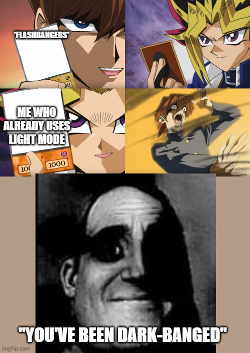 *FLASHBANGERS*; ME WHO ALREADY USES LIGHT MODE; "YOU'VE BEEN DARK-BANGED" | image tagged in yu-gi-oh exodia | made w/ Imgflip meme maker