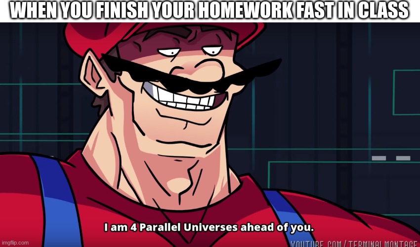 Mario I am four parallel universes ahead of you | WHEN YOU FINISH YOUR HOMEWORK FAST IN CLASS | image tagged in mario i am four parallel universes ahead of you | made w/ Imgflip meme maker
