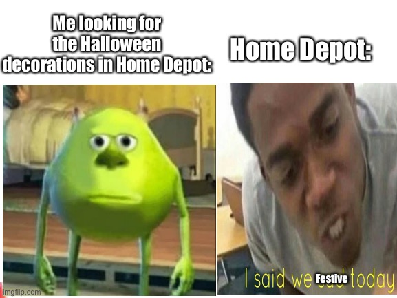 where are they | Home Depot:; Me looking for the Halloween decorations in Home Depot:; Festive | image tagged in funny,halloween,home depot,mike wasowski sully face swap | made w/ Imgflip meme maker