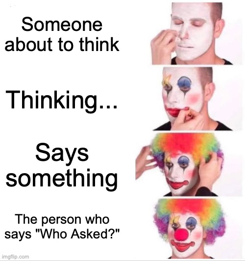 Bruh | Someone about to think; Thinking... Says something; The person who says "Who Asked?" | image tagged in memes,clown applying makeup | made w/ Imgflip meme maker