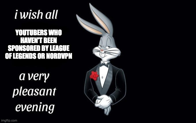 I wish all the X a very pleasant evening | YOUTUBERS WHO HAVEN'T BEEN SPONSORED BY LEAGUE OF LEGENDS OR NORDVPN | image tagged in i wish all the x a very pleasant evening | made w/ Imgflip meme maker