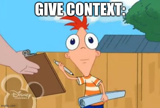 Phineas front face | GIVE CONTEXT: | image tagged in phineas front face | made w/ Imgflip meme maker