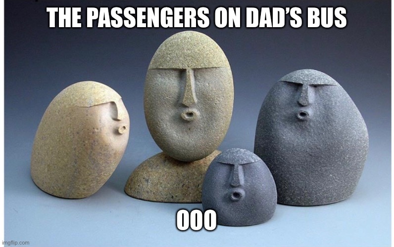 Ooooooo | THE PASSENGERS ON DAD’S BUS; OOO | image tagged in ooooooo | made w/ Imgflip meme maker