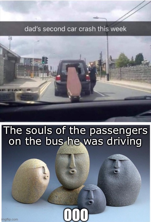 The souls of the passengers on the bus he was driving; OOO | image tagged in ooooooo | made w/ Imgflip meme maker