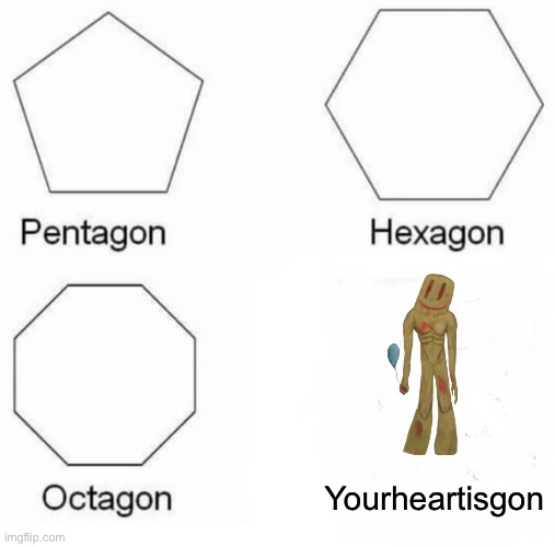 Pentagon Hexagon Octagon Meme | Yourheartisgon | image tagged in memes,pentagon hexagon octagon | made w/ Imgflip meme maker