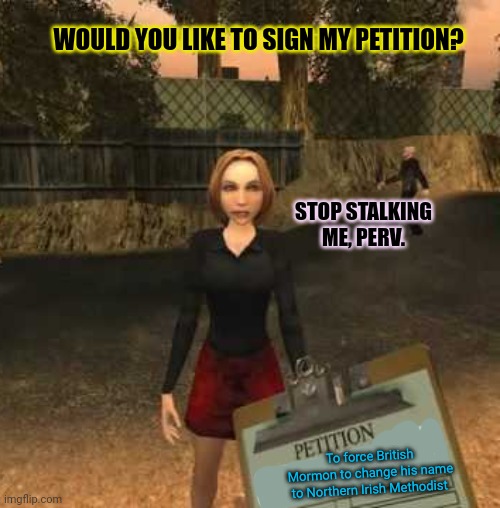 Just sign it. | WOULD YOU LIKE TO SIGN MY PETITION? STOP STALKING ME, PERV. To force British Mormon to change his name to Northern Irish Methodist | image tagged in just do it,sign my petition,postal | made w/ Imgflip meme maker