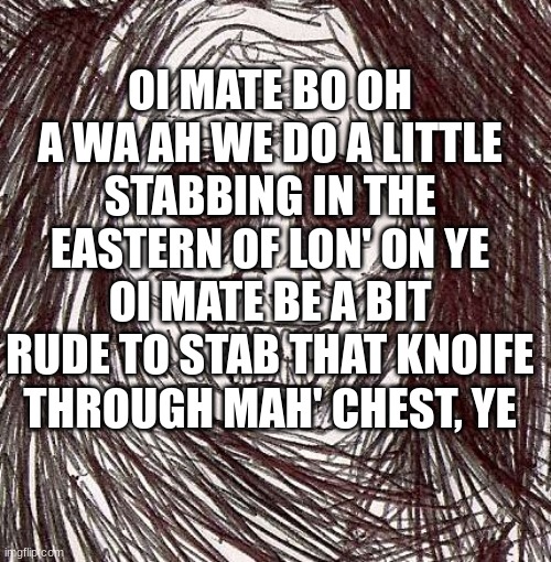 oi mate bo oh a wa ah we do a little stabbing in the eastern of lon' on ye oi mate be a bit rude to stab that knoife through mah | OI MATE BO OH A WA AH WE DO A LITTLE STABBING IN THE EASTERN OF LON' ON YE OI MATE BE A BIT RUDE TO STAB THAT KNOIFE THROUGH MAH' CHEST, YE | image tagged in memes,unwanted house guest | made w/ Imgflip meme maker
