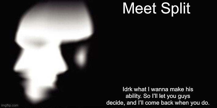 I’m gonna choose it myself. Everyone gets a choice. | Meet Split; Idrk what I wanna make his ability. So I’ll let you guys decide, and I’ll come back when you do. | made w/ Imgflip meme maker