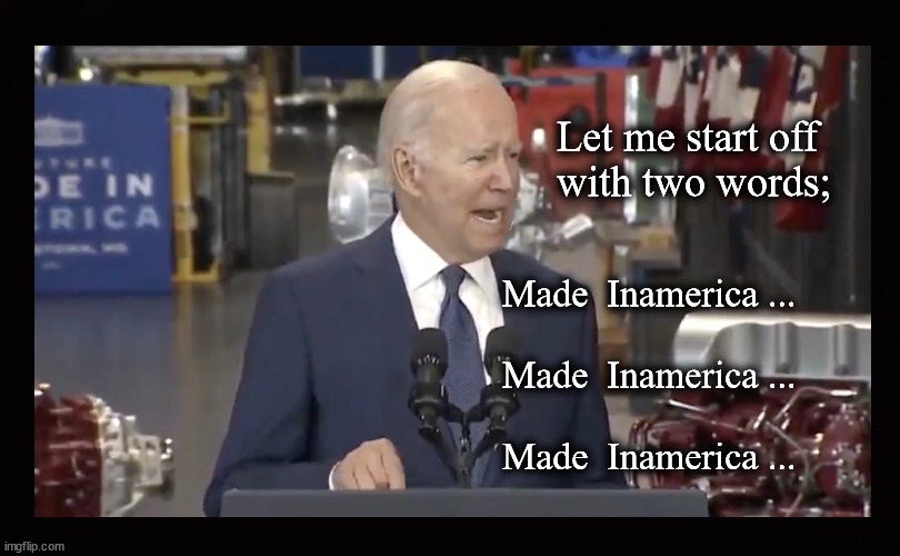 Let me start off  with two words; ... | Let me start off 
with two words;; Made  Inamerica ...
 
Made  Inamerica ...
 
Made  Inamerica ... | image tagged in made in america,biden gaffe | made w/ Imgflip meme maker