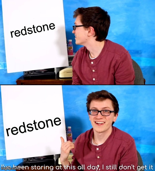 I’ve Been Staring At This All Day And I Still Don’t Get It | redstone; redstone | image tagged in i ve been staring at this all day and i still don t get it | made w/ Imgflip meme maker