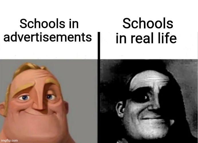 Seriously tho | Schools in advertisements; Schools in real life | image tagged in teacher's copy,middle school,high school,mr incredible becoming uncanny,memes,meme | made w/ Imgflip meme maker