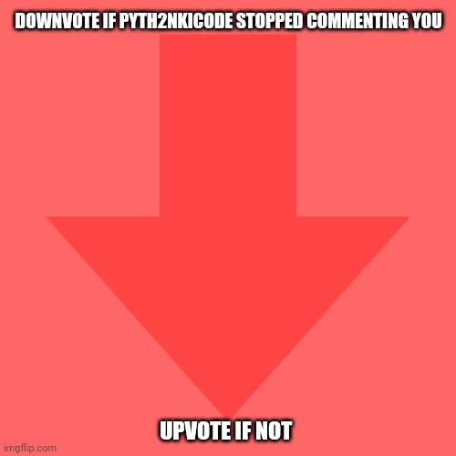 isn't a up beg
Note: pyth2nkicode keeps harassing me | DOWNVOTE IF PYTH2NKICODE STOPPED COMMENTING YOU; UPVOTE IF NOT | image tagged in imgflip downvote,duck,downvote | made w/ Imgflip meme maker