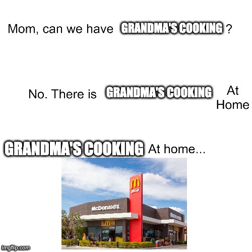 Grandma's cooking | GRANDMA'S COOKING; GRANDMA'S COOKING; GRANDMA'S COOKING | image tagged in mom can we have | made w/ Imgflip meme maker