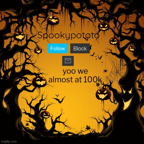 spookypotato's temp | yoo we almost at 100k | image tagged in spookypotato's temp | made w/ Imgflip meme maker