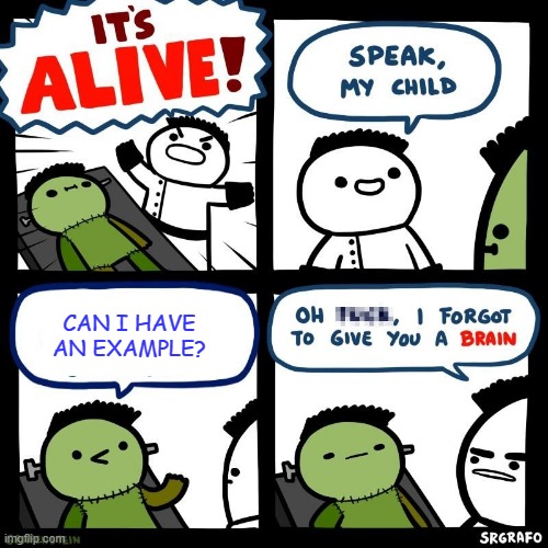 It's alive | CAN I HAVE AN EXAMPLE? | image tagged in it's alive | made w/ Imgflip meme maker