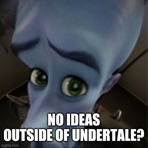 Megamind peeking | NO IDEAS OUTSIDE OF UNDERTALE? | image tagged in megamind peeking | made w/ Imgflip meme maker