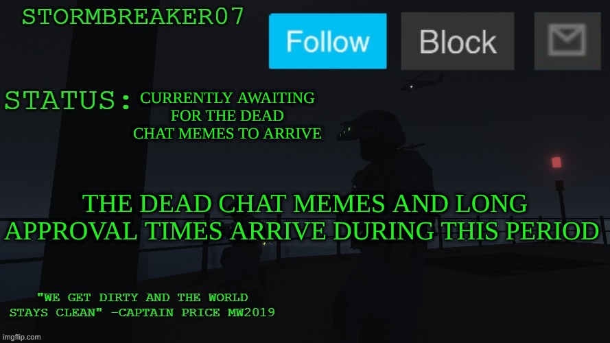 release the dead chat memes! | CURRENTLY AWAITING FOR THE DEAD CHAT MEMES TO ARRIVE; THE DEAD CHAT MEMES AND LONG APPROVAL TIMES ARRIVE DURING THIS PERIOD | image tagged in stormbreaker07s announcement temp | made w/ Imgflip meme maker