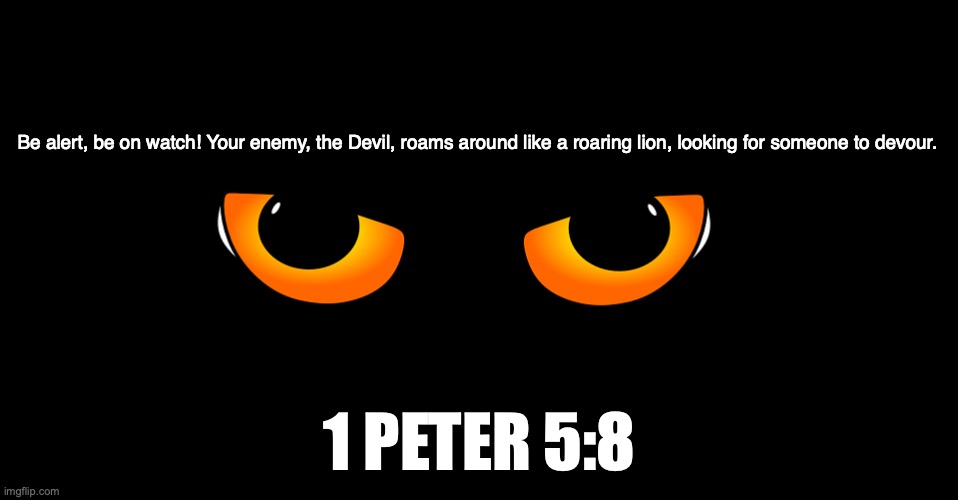 The Lord is My Shepherd | Be alert, be on watch! Your enemy, the Devil, roams around like a roaring lion, looking for someone to devour. 1 PETER 5:8 | image tagged in be on the alert,stand firm in the faith,be men of courage,be strong | made w/ Imgflip meme maker