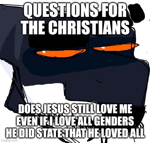QUESTIONS FOR THE CHRISTIANS; DOES JESUS STILL LOVE ME EVEN IF I LOVE ALL GENDERS
HE DID STATE THAT HE LOVED ALL | made w/ Imgflip meme maker