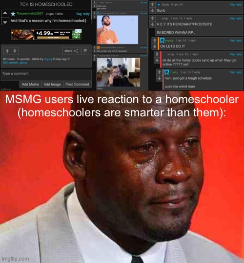 MSMG users live reaction to a homeschooler (homeschoolers are smarter than them): | image tagged in crying michael jordan | made w/ Imgflip meme maker