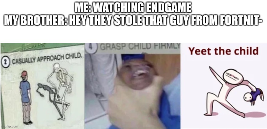 Casually Approach Child, Grasp Child Firmly, Yeet the Child | ME: WATCHING ENDGAME
MY BROTHER: HEY THEY STOLE THAT GUY FROM FORTNIT- | image tagged in casually approach child grasp child firmly yeet the child,fortnite | made w/ Imgflip meme maker