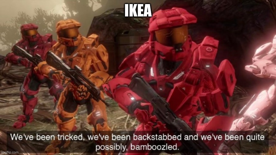 We've been tricked | IKEA | image tagged in we've been tricked | made w/ Imgflip meme maker