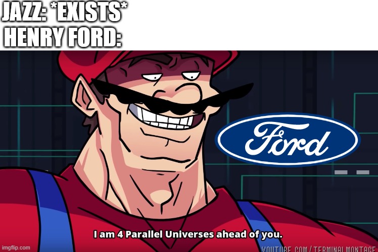 Henry Ford was first for Ford Motor Company | JAZZ: *EXISTS*; HENRY FORD: | image tagged in mario i am four parallel universes ahead of you,memes | made w/ Imgflip meme maker