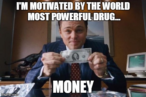 The Worlds Most Powerful Drug | I'M MOTIVATED BY THE WORLD MOST POWERFUL DRUG... MONEY | image tagged in money,wolf of wallstreet,lets get money,motivators,getatme,wins | made w/ Imgflip meme maker