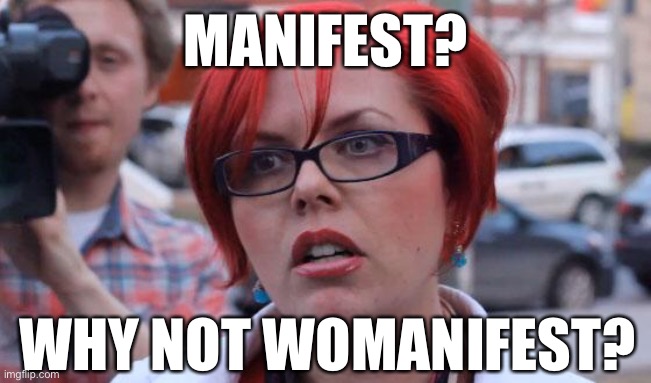 Angry Feminist | MANIFEST? WHY NOT WOMANIFEST? | image tagged in angry feminist | made w/ Imgflip meme maker