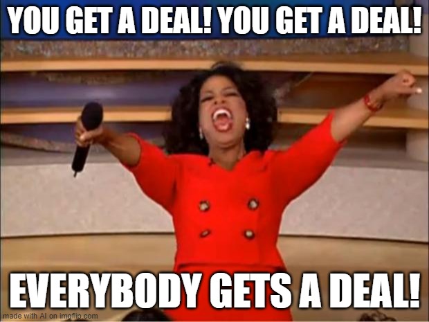Oprah You Get A | YOU GET A DEAL! YOU GET A DEAL! EVERYBODY GETS A DEAL! | image tagged in memes,oprah you get a | made w/ Imgflip meme maker