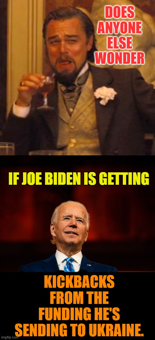 If Joe Biden Is The Big Guy | DOES ANYONE ELSE WONDER; IF JOE BIDEN IS GETTING; KICKBACKS FROM THE FUNDING HE'S SENDING TO UKRAINE. | image tagged in memes,laughing leo,joe biden,mob,kickbacks,ukraine | made w/ Imgflip meme maker