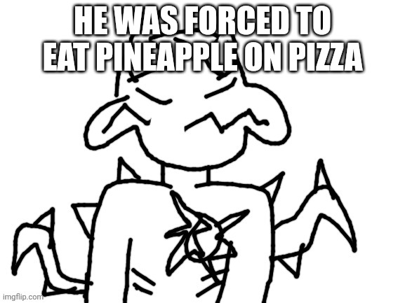 He was forced to | HE WAS FORCED TO EAT PINEAPPLE ON PIZZA | image tagged in he was forced to | made w/ Imgflip meme maker