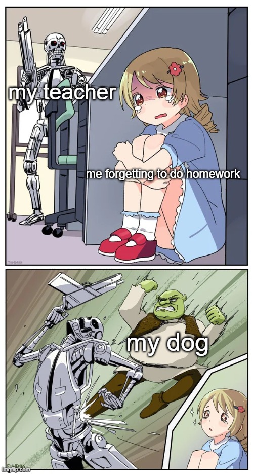 Shrek obliterating terminator hunting anime girl | my teacher; me forgetting to do homework; my dog | image tagged in shrek obliterating terminator hunting anime girl | made w/ Imgflip meme maker