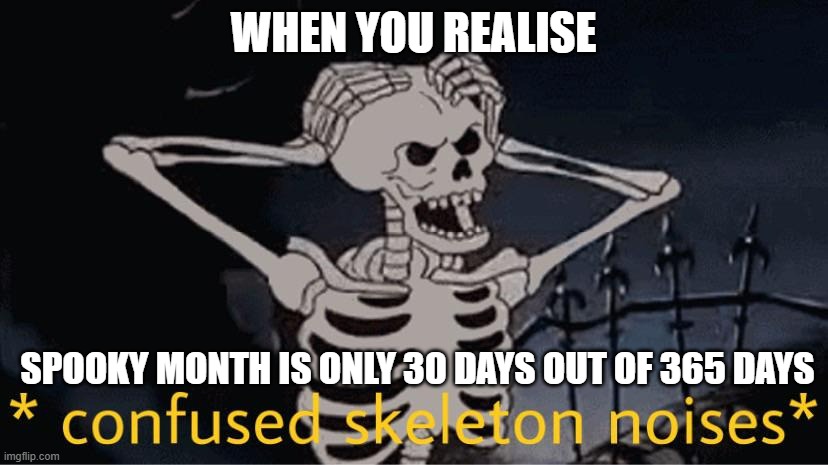 only that long???!!! | WHEN YOU REALISE; SPOOKY MONTH IS ONLY 30 DAYS OUT OF 365 DAYS | image tagged in confused skeleton | made w/ Imgflip meme maker
